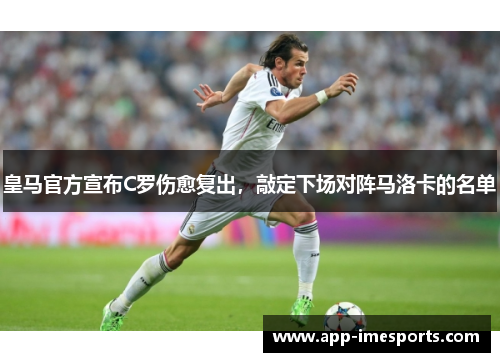 皇马官方宣布C罗伤愈复出，敲定下场对阵马洛卡的名单